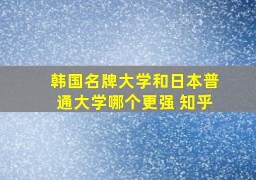 韩国名牌大学和日本普通大学哪个更强 知乎